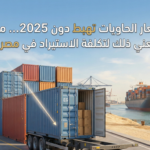 أسعار الحاويات تهبط دون 2025: ماذا يعني ذلك لتكلفة الاستيراد في مصر خلال أسابيع؟