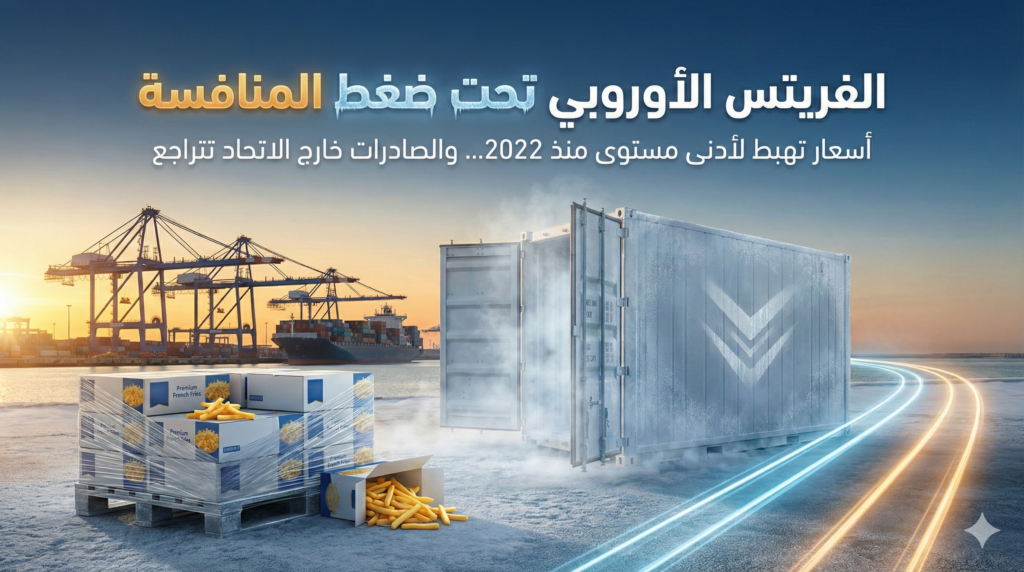 الفريتس الأوروبي تحت ضغط المنافسة: أسعار تهبط لأدنى مستوى منذ 2022… والصادرات خارج الاتحاد تتراجع